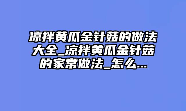 凉拌黄瓜金针菇的做法大全_凉拌黄瓜金针菇的家常做法_怎么...