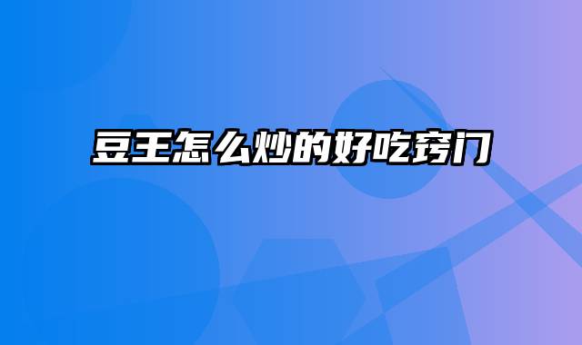 豆王怎么炒的好吃窍门