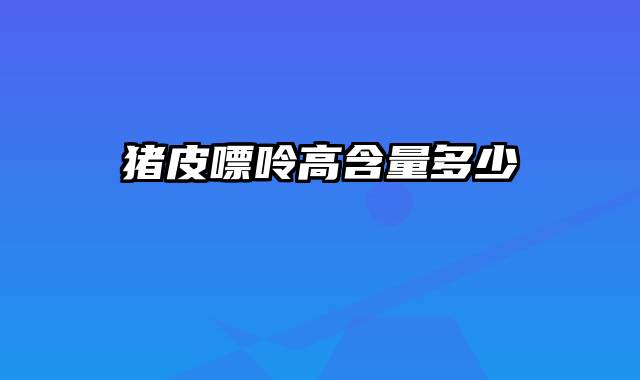 猪皮嘌呤高含量多少