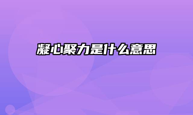 凝心聚力是什么意思