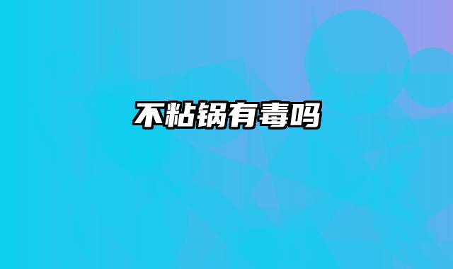 不粘锅有毒吗