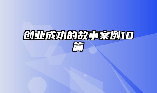 创业成功的故事案例10篇