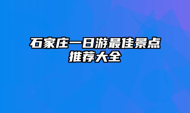 石家庄一日游最佳景点推荐大全