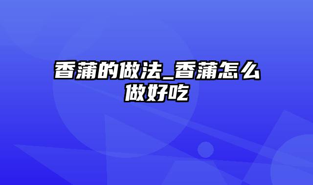 香蒲的做法_香蒲怎么做好吃
