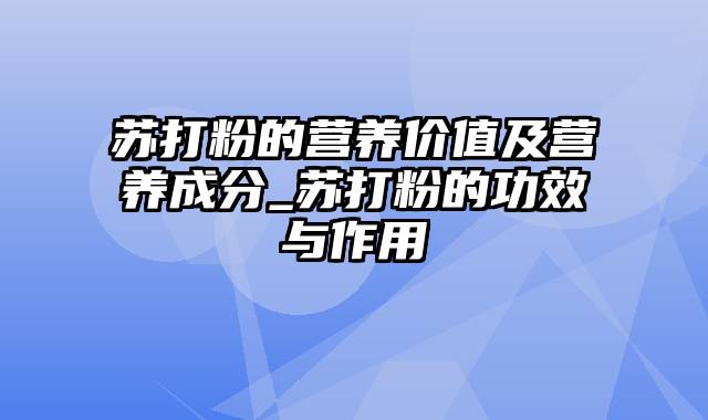 苏打粉的营养价值及营养成分_苏打粉的功效与作用