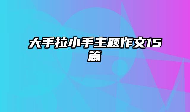 大手拉小手主题作文15篇