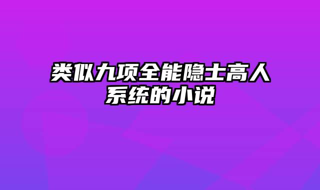 类似九项全能隐士高人系统的小说