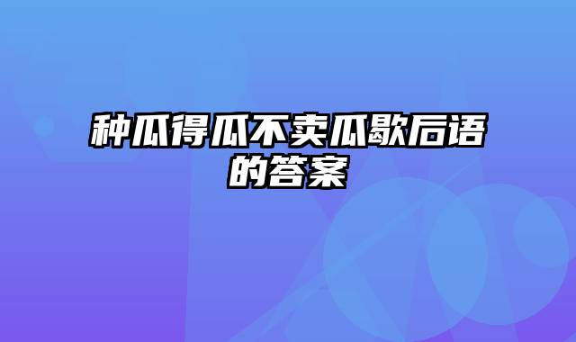 种瓜得瓜不卖瓜歇后语的答案