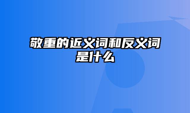 敬重的近义词和反义词是什么