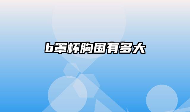 b罩杯胸围有多大