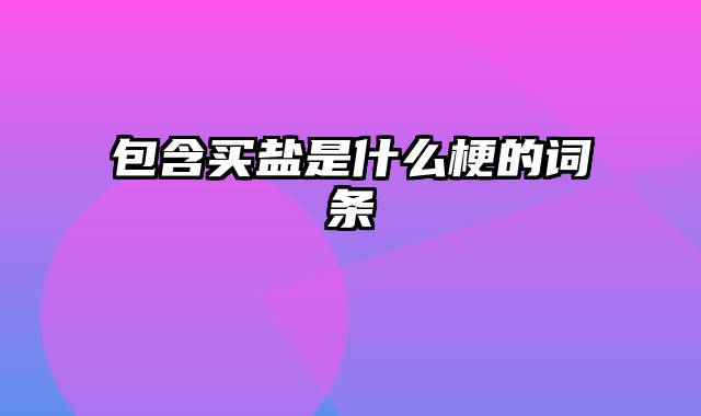 包含买盐是什么梗的词条