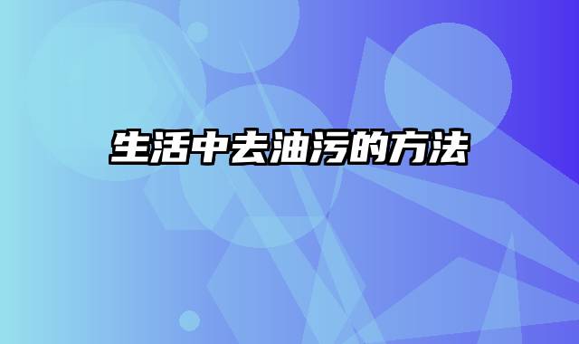 生活中去油污的方法