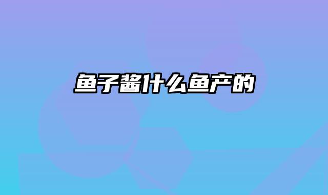 鱼子酱什么鱼产的