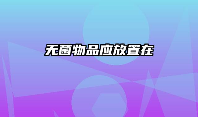 无菌物品应放置在