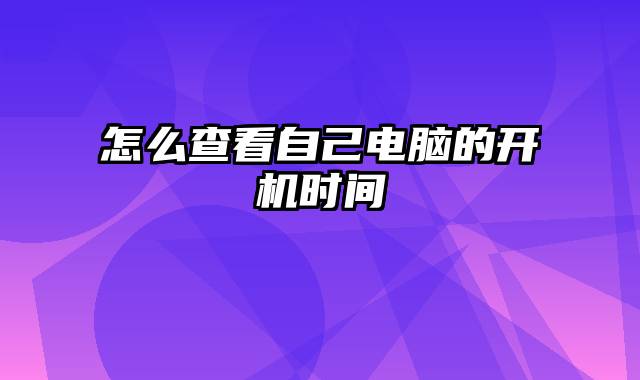 怎么查看自己电脑的开机时间