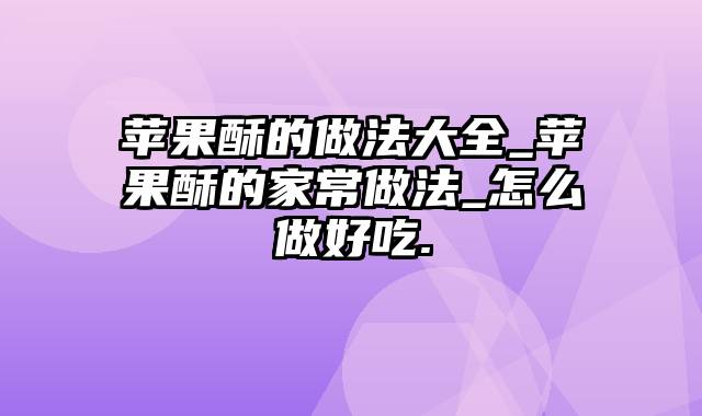 苹果酥的做法大全_苹果酥的家常做法_怎么做好吃.