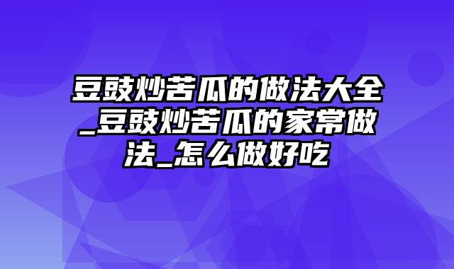 豆豉炒苦瓜的做法大全_豆豉炒苦瓜的家常做法_怎么做好吃