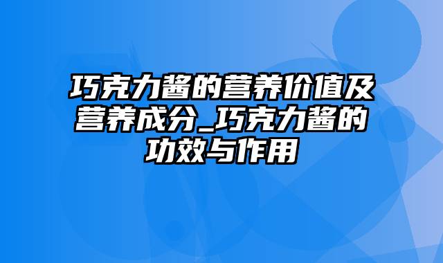 巧克力酱的营养价值及营养成分_巧克力酱的功效与作用