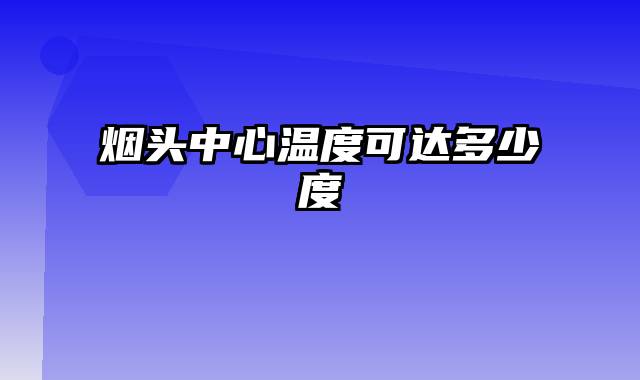 烟头中心温度可达多少度