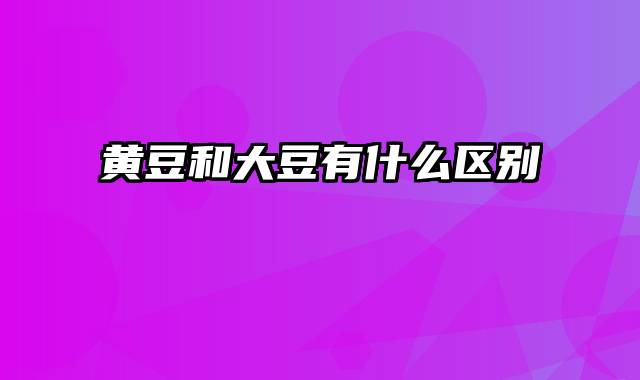 黄豆和大豆有什么区别
