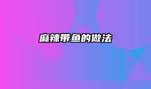 麻辣带鱼的做法