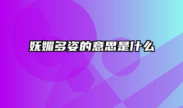 妩媚多姿的意思是什么