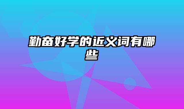 勤奋好学的近义词有哪些