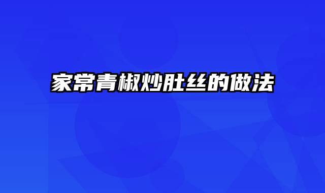 家常青椒炒肚丝的做法