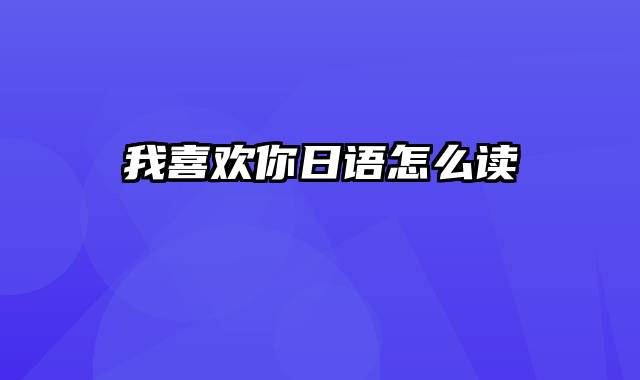 我喜欢你日语怎么读