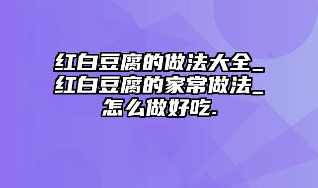红白豆腐的做法大全_红白豆腐的家常做法_怎么做好吃.