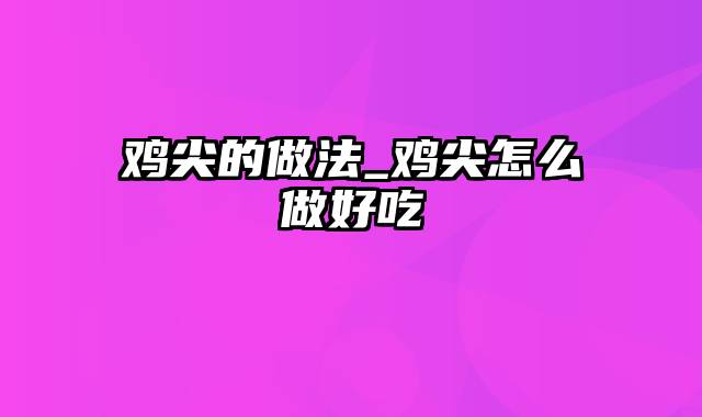鸡尖的做法_鸡尖怎么做好吃