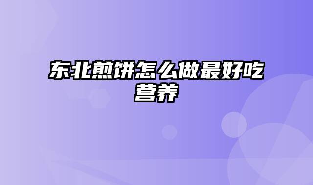 东北煎饼怎么做最好吃营养