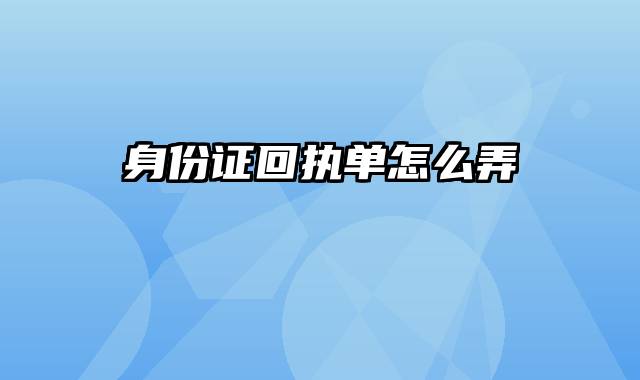 身份证回执单怎么弄