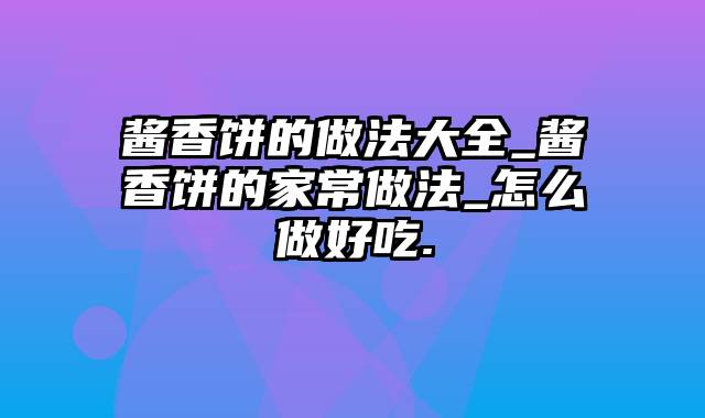 酱香饼的做法大全_酱香饼的家常做法_怎么做好吃.