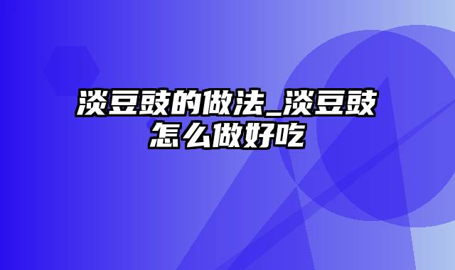 淡豆豉的做法_淡豆豉怎么做好吃