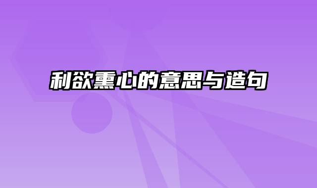 利欲熏心的意思与造句