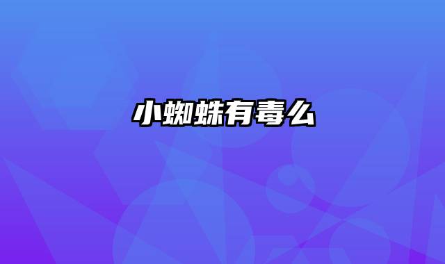 小蜘蛛有毒么