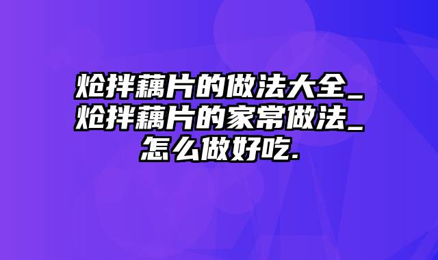炝拌藕片的做法大全_炝拌藕片的家常做法_怎么做好吃.