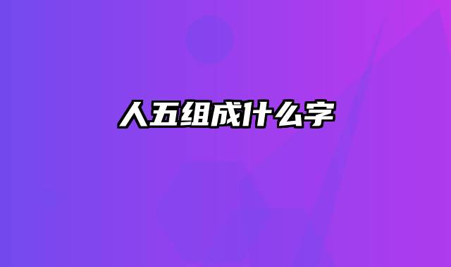 人五组成什么字