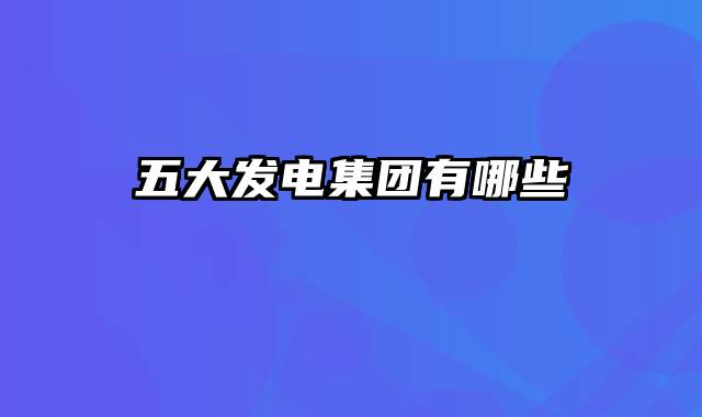 五大发电集团有哪些