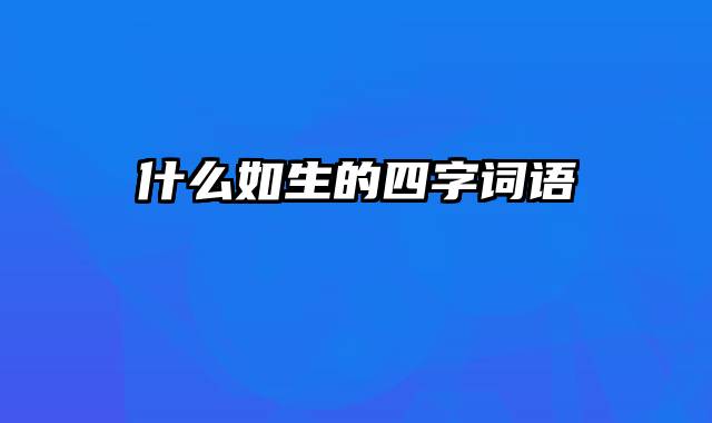 什么如生的四字词语