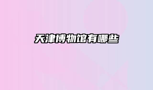 天津博物馆有哪些