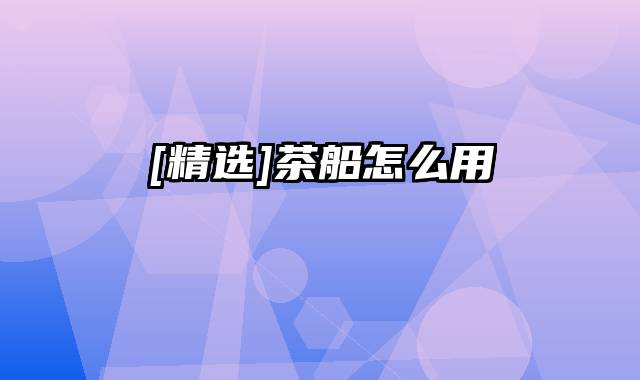 [精选]茶船怎么用