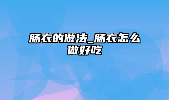 肠衣的做法_肠衣怎么做好吃