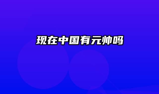 现在中国有元帅吗