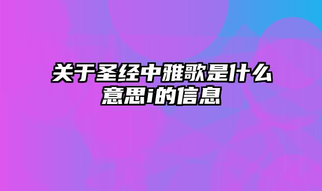 关于圣经中雅歌是什么意思i的信息