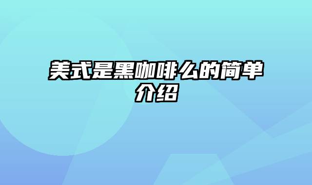 美式是黑咖啡么的简单介绍