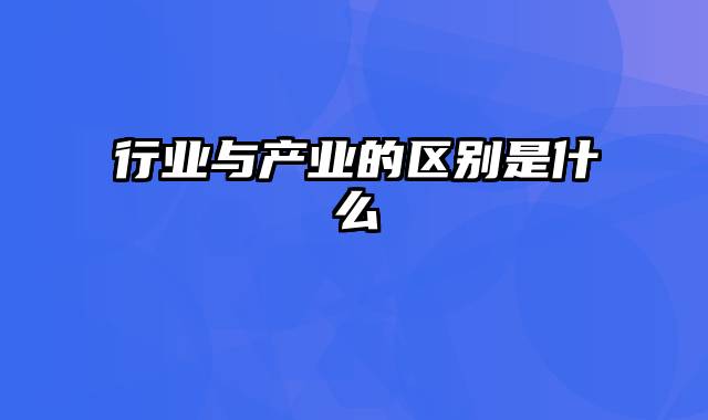 行业与产业的区别是什么