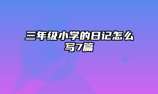 三年级小学的日记怎么写7篇