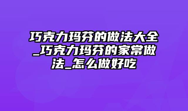 巧克力玛芬的做法大全_巧克力玛芬的家常做法_怎么做好吃